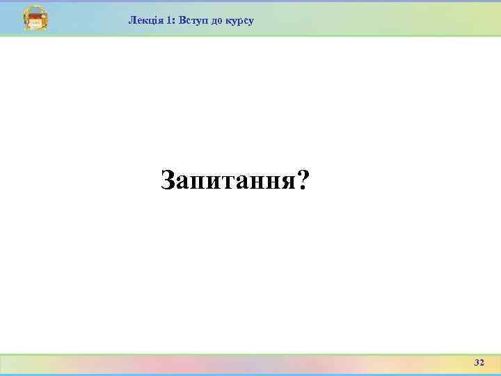 Лекція 1: Вступ до курсу Запитання? 32 