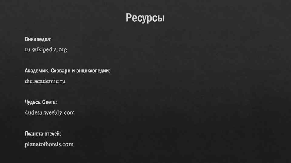 Ресурсы Википедия: ru. wikipedia. org Академик. Словари и энциклопедии: dic. academic. ru Чудеса Света: