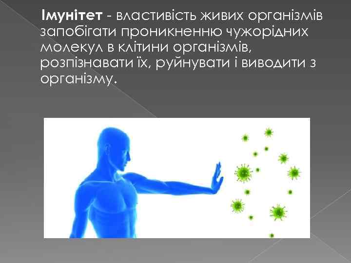 Імунітет - властивість живих організмів запобігати проникненню чужорідних молекул в клітини організмів, розпізнавати їх,