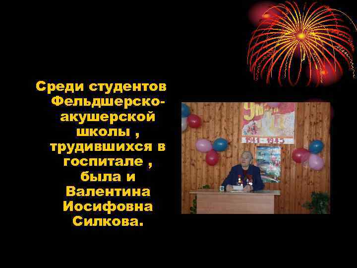 Среди студентов Фельдшерскоакушерской школы , трудившихся в госпитале , была и Валентина Иосифовна Силкова.