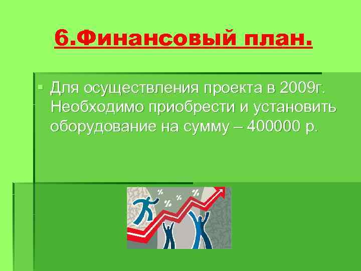 6. Финансовый план. § Для осуществления проекта в 2009 г. Необходимо приобрести и установить