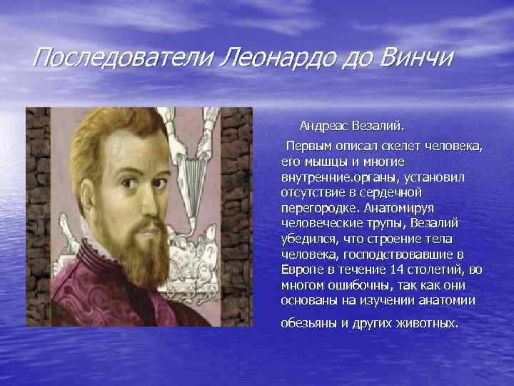 Последователи Леонардо до Винчи Андреас Везалий. Первым описал скелет человека, его мышцы и многие