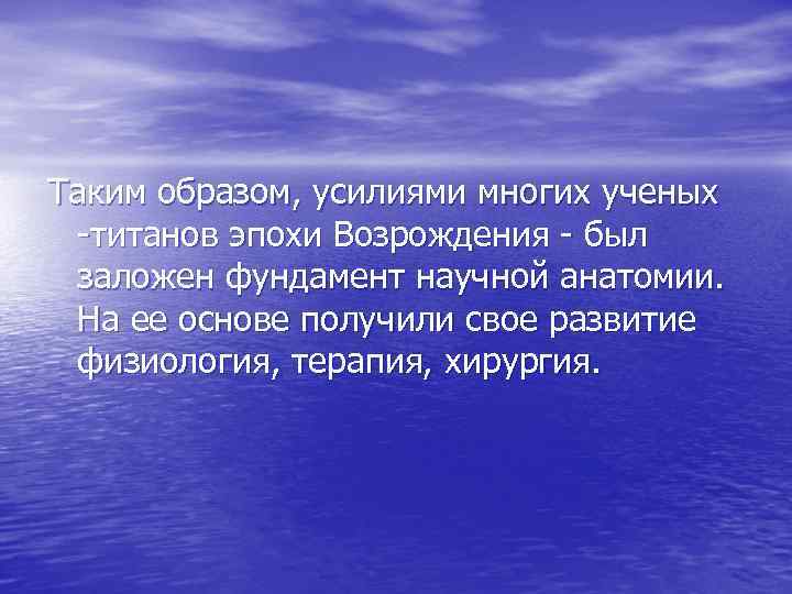 Таким образом, усилиями многих ученых -титанов эпохи Возрождения - был заложен фундамент научной анатомии.