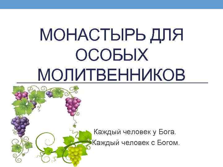 МОНАСТЫРЬ ДЛЯ ОСОБЫХ МОЛИТВЕННИКОВ Каждый человек у Бога. Каждый человек с Богом. 