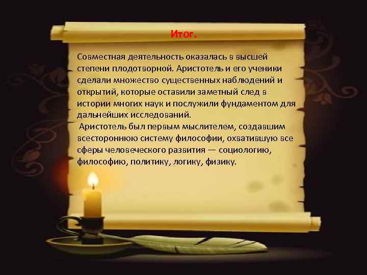 Итог. Совместная деятельность оказалась в высшей степени плодотворной. Аристотель и его ученики сделали множество