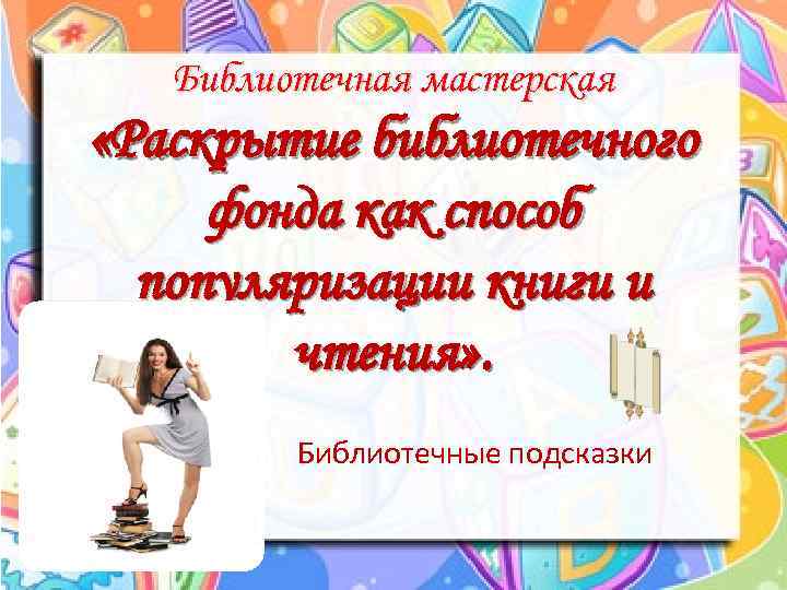 Библиотечная мастерская «Раскрытие библиотечного фонда как способ популяризации книги и чтения» . Библиотечные подсказки