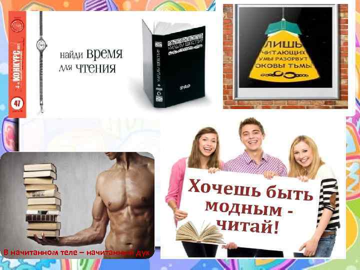 В начитанном теле – начитанный дух 