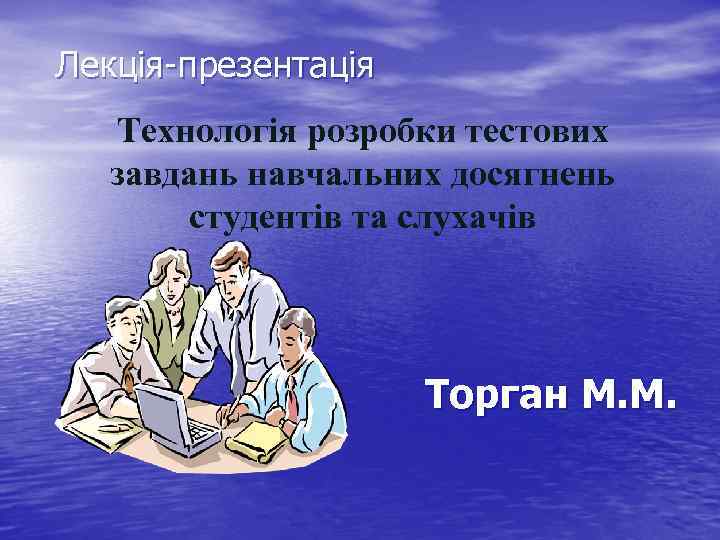Лекція-презентація Технологія розробки тестових завдань навчальних досягнень студентів та слухачів Торган М. М. 