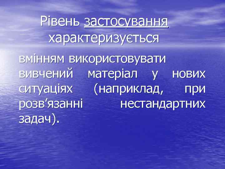 Рівень застосування характеризується вмінням використовувати вивчений матеріал у нових ситуаціях (наприклад, при розв’язанні нестандартних