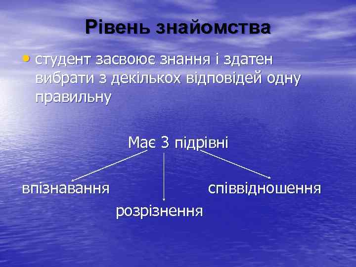 Рівень знайомства • студент засвоює знання і здатен вибрати з декількох відповідей одну правильну