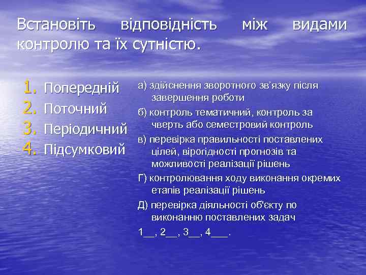 Встановіть відповідність контролю та їх сутністю. 1. 2. 3. 4. Попередній Поточний Періодичний Підсумковий