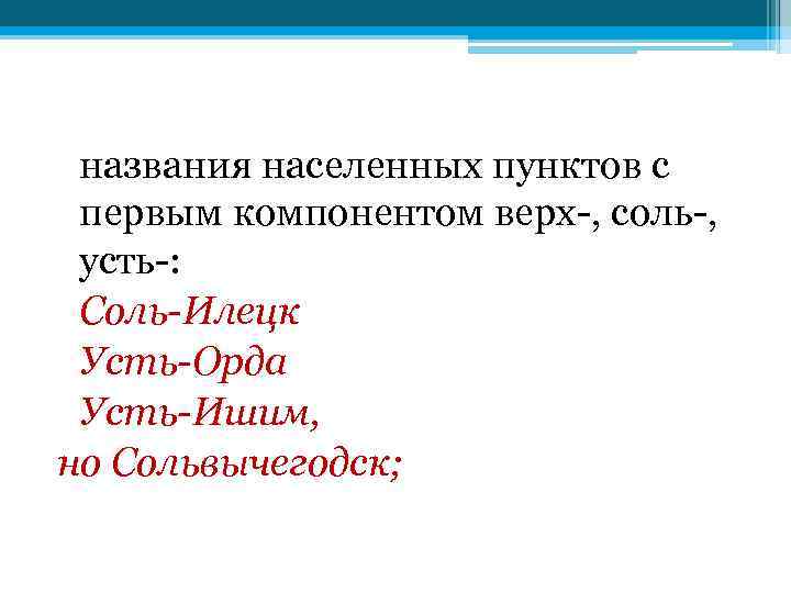 названия населенных пунктов с первым компонентом верх-, соль-, усть-: Соль-Илецк Усть-Орда Усть-Ишим, но Сольвычегодск;