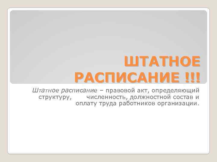 ШТАТНОЕ РАСПИСАНИЕ !!! Штатное расписание – правовой акт, определяющий структуру, численность, должностной состав и