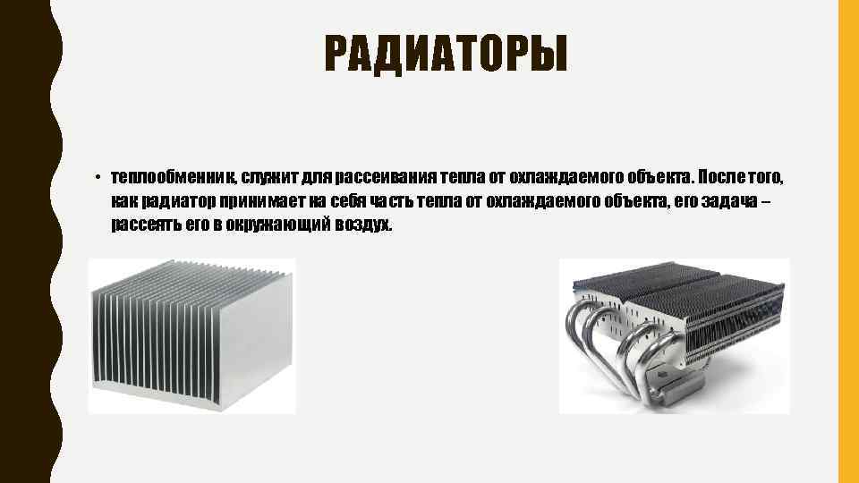 РАДИАТОРЫ • теплообменник, служит для рассеивания тепла от охлаждаемого объекта. После того, как радиатор