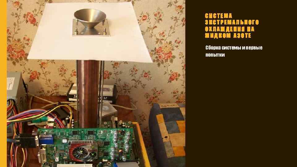 СИСТЕМА ЭКСТРЕМАЛЬНОГО ОХЛАЖДЕНИЯ НА ЖИДКОМ АЗОТЕ Сборка системы и первые попытки 