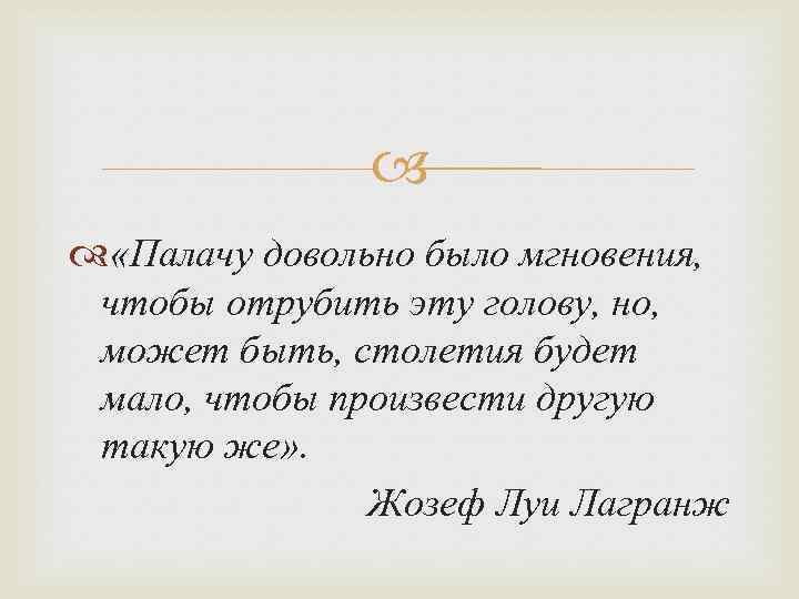  «Палачу довольно было мгновения, чтобы отрубить эту голову, но, может быть, столетия будет