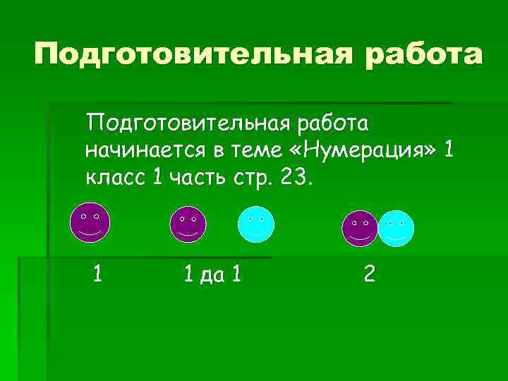 Подготовительная работа начинается в теме «Нумерация» 1 класс 1 часть стр. 23. 1 1