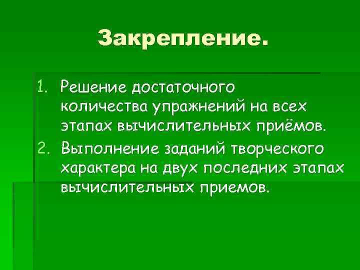 Закрепление. 1. Решение достаточного количества упражнений на всех этапах вычислительных приёмов. 2. Выполнение заданий