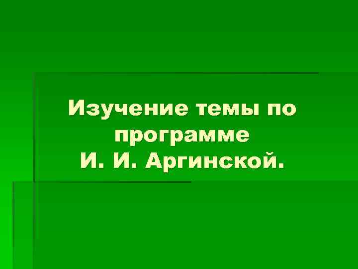 Изучение темы по программе И. И. Аргинской. 
