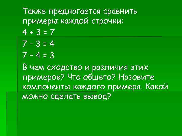 Также предлагается сравнить примеры каждой строчки: 4+3=7 7– 3=4 7– 4=3 В чем сходство