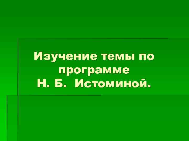 Изучение темы по программе Н. Б. Истоминой. 