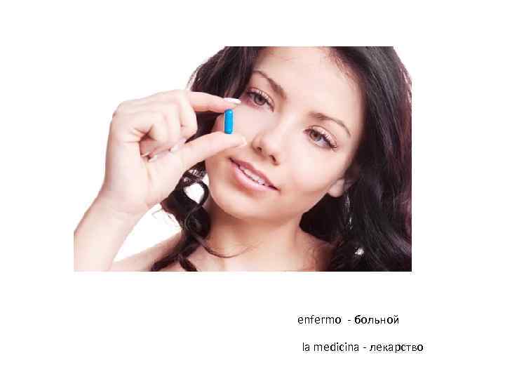 enfermo - больной la medicina - лекарство 