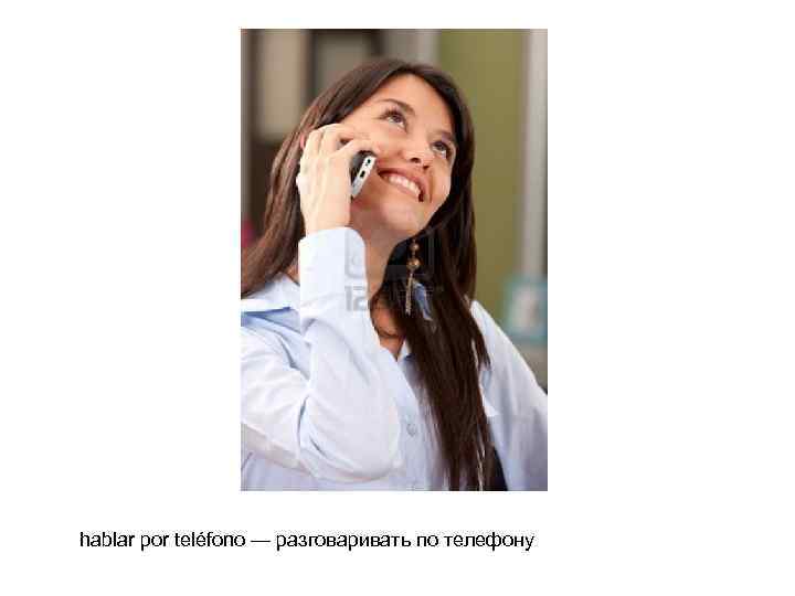 hablar por teléfono — разговаривать по телефону 