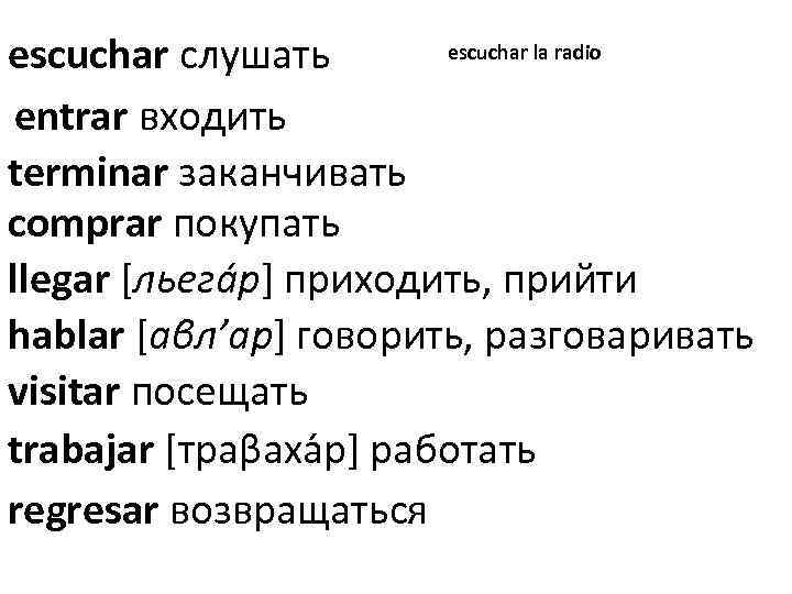 escuchar la radio escuchar слушать entrar входить terminar заканчивать comprar покупать llegar [льега р]