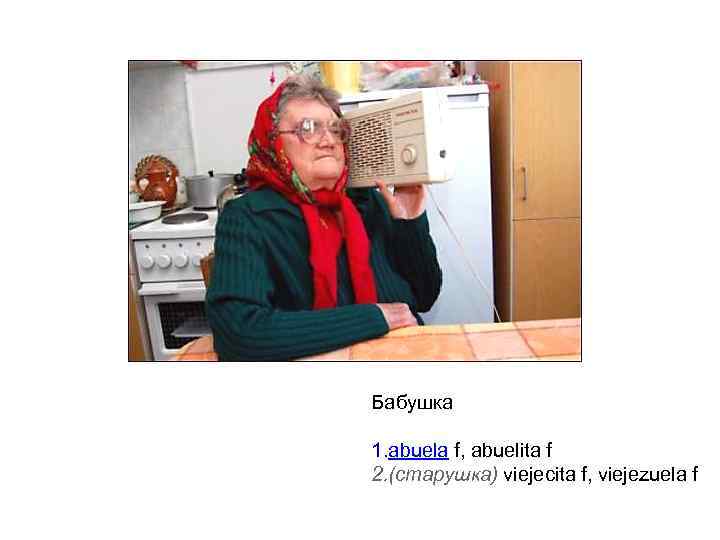 Бабушка 1. abuela f, abuelita f 2. (старушка) viejecita f, viejezuela f 