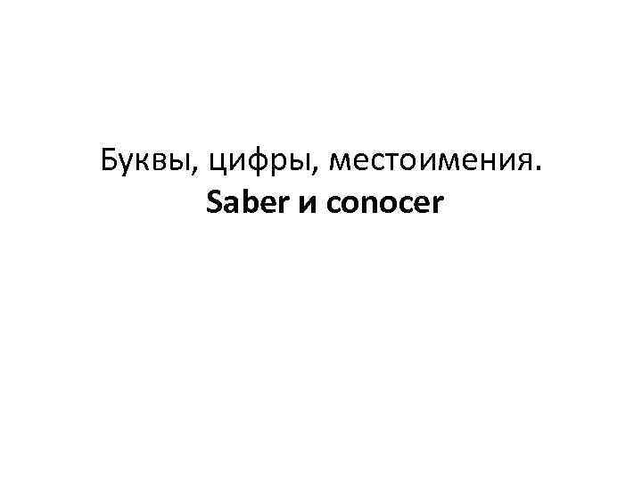 Буквы, цифры, местоимения. Saber и conocer 