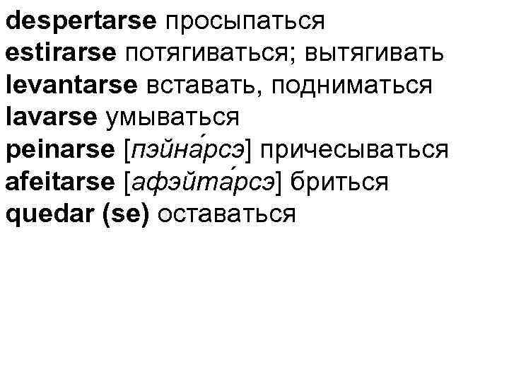 despertarse просыпаться estirarse потягиваться; вытягивать levantarse вставать, подниматься lavarse умываться peinarse [пэйна рсэ] причесываться