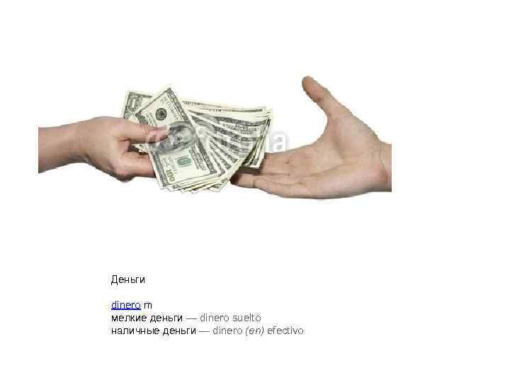 Деньги dinero m мелкие деньги — dinero suelto наличные деньги — dinero (en) efectivo