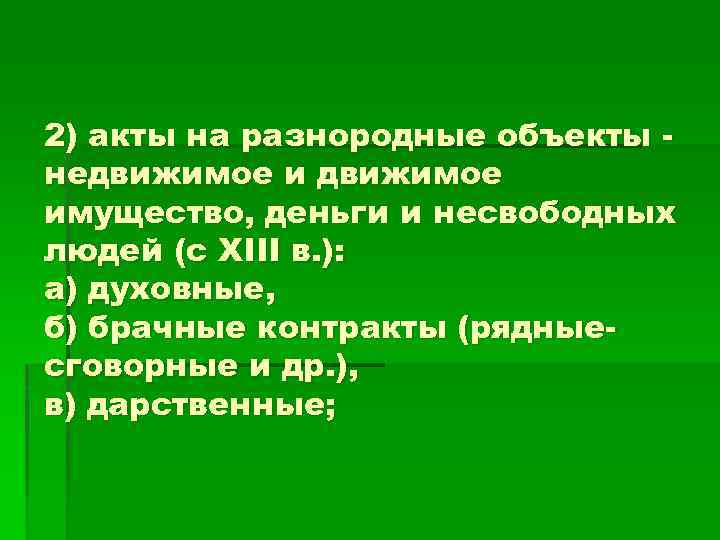 2) акты на разнородные объекты недвижимое имущество, деньги и несвободных людей (с XIII в.
