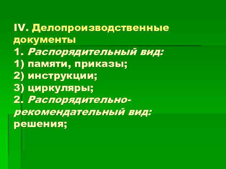 IV. Делопроизводственные документы 1. Распорядительный вид: 1) памяти, приказы; 2) инструкции; 3) циркуляры; 2.