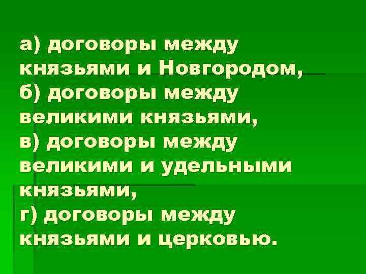 а) договоры между князьями и Новгородом, б) договоры между великими князьями, в) договоры между