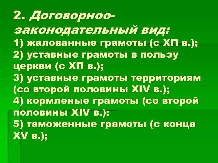 2. Договорноо- законодательный вид: 1) жалованные грамоты (с ХП в. ); 2) уставные грамоты