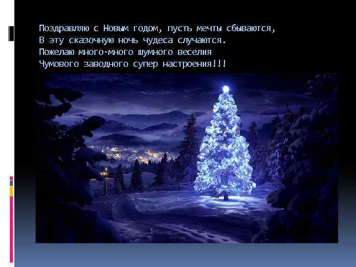 Поздравляю с Новым годом, пусть мечты сбываются, В эту сказочную ночь чудеса случаются. Пожелаю