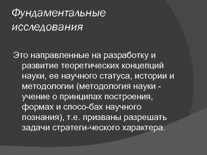 Фундаментальные исследования Это направленные на разработку и развитие теоретических концепций науки, ее научного статуса,