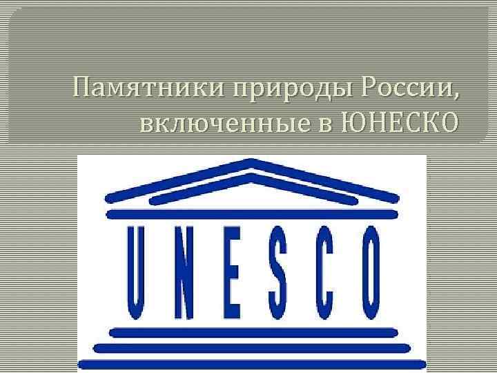 В состав юнеско входят. Памятники ЮНЕСКО. Памятники природы ЮНЕСКО. ЮНЕСКО презентация.