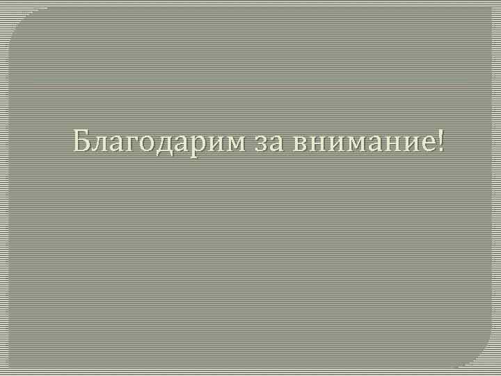 Благодарим за внимание! 