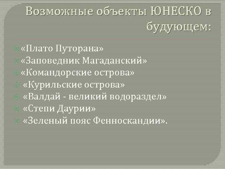 Возможные объекты ЮНЕСКО в будующем: «Плато Путорана» «Заповедник Магаданский» «Командорские острова» «Курильские острова» «Валдай