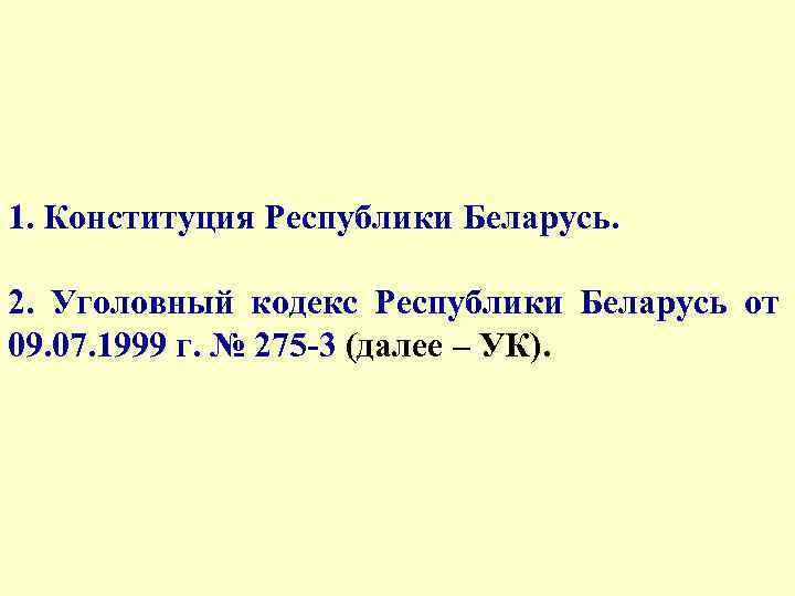 1. Конституция Республики Беларусь. 2. Уголовный кодекс Республики Беларусь от 09. 07. 1999 г.