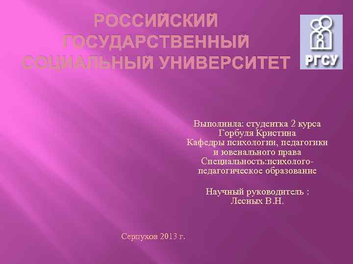 РОССИЙСКИЙ ГОСУДАРСТВЕННЫЙ СОЦИАЛЬНЫЙ УНИВЕРСИТЕТ Выполнила: студентка 2 курса Горбуля Кристина Кафедры психологии, педагогики и