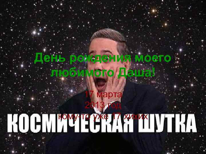 День рождения моего любимого Даша! 17 марта 2013 год кому-то уже 17 хихих 
