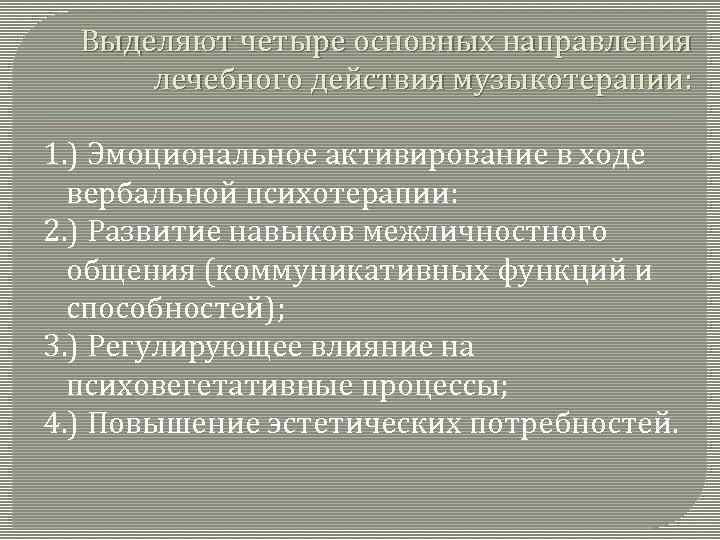 Выделяют четыре основных направления лечебного действия музыкотерапии: 1. ) Эмоциональное активирование в ходе вербальной
