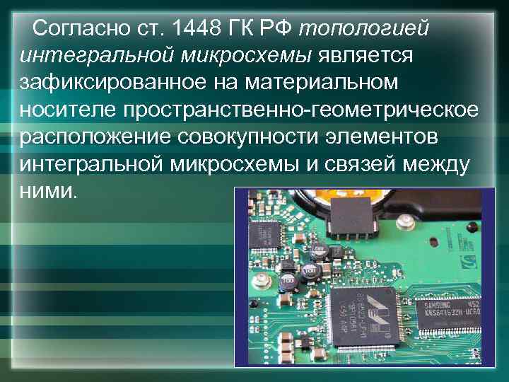  Согласно ст. 1448 ГК РФ топологией интегральной микросхемы является зафиксированное на материальном носителе