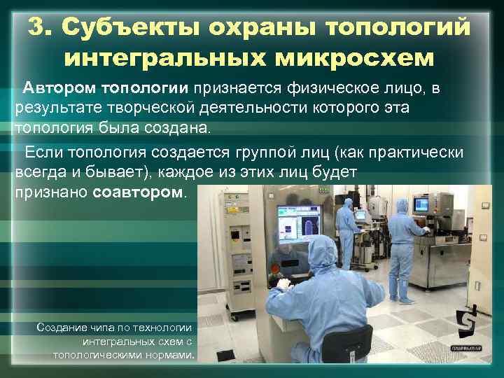 3. Субъекты охраны топологий интегральных микросхем Автором топологии признается физическое лицо, в результате творческой