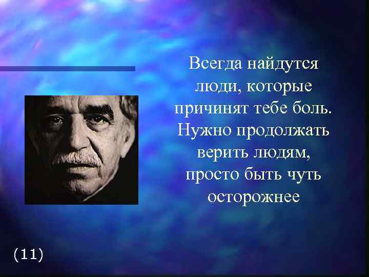 Всегда найдутся люди, которые причинят тебе боль. Нужно продолжать верить людям, просто быть чуть
