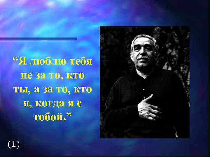 “Я люблю тебя не за то, кто ты, а за то, кто я, когда