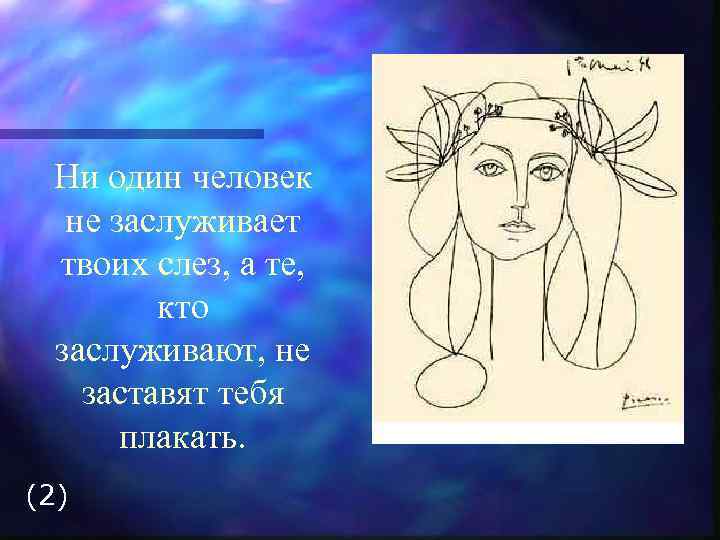 Ни один человек не заслуживает твоих слез, а те, кто заслуживают, не заставят тебя